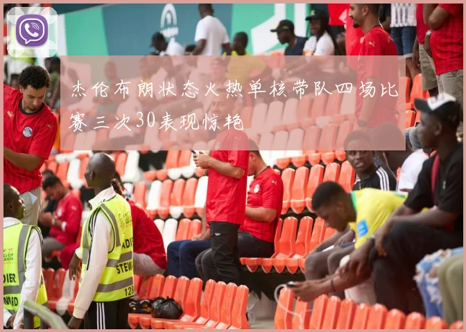 杰伦布朗状态火热单核带队四场比赛三次30表现惊艳