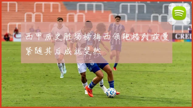 西甲历史胜场榜梅西领跑格列兹曼紧随其后成就斐然