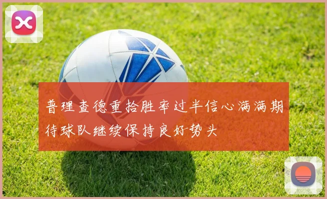 普理查德重拾胜率过半信心满满期待球队继续保持良好势头