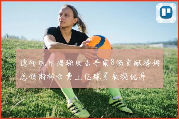 德转统计揭晓攻击手前8场贡献榜姆总领衔转会费上亿球员表现优异