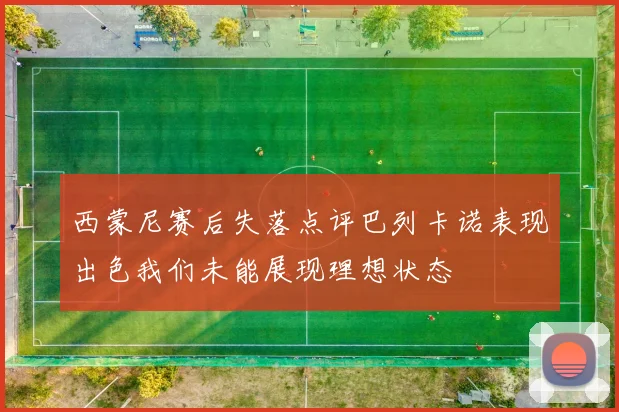 西蒙尼赛后失落点评巴列卡诺表现出色我们未能展现理想状态