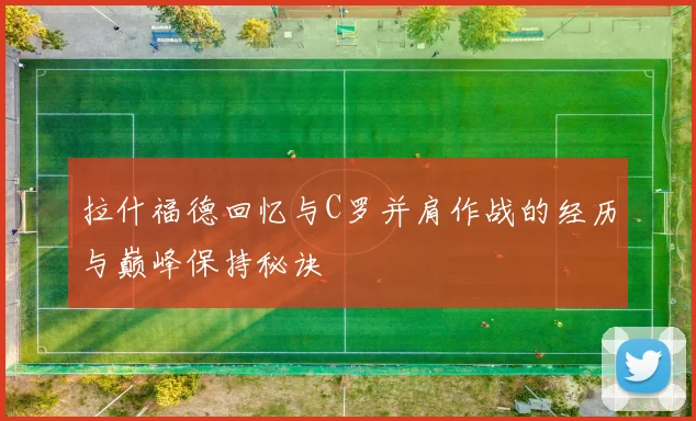 拉什福德回忆与C罗并肩作战的经历与巅峰保持秘诀