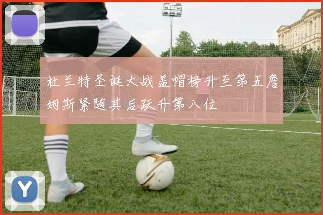 杜兰特圣诞大战盖帽榜升至第五詹姆斯紧随其后跃升第八位