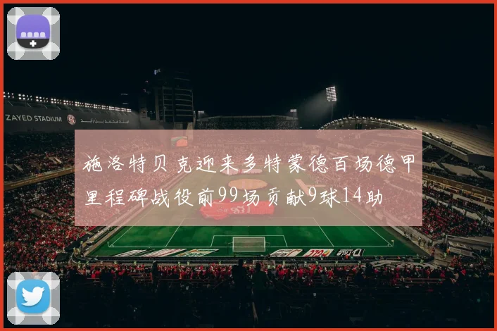 施洛特贝克迎来多特蒙德百场德甲里程碑战役前99场贡献9球14助
