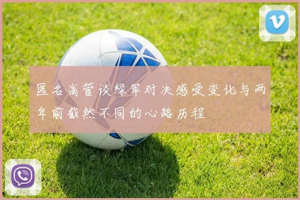 匿名高管谈绿军对决感受变化与两年前截然不同的心路历程