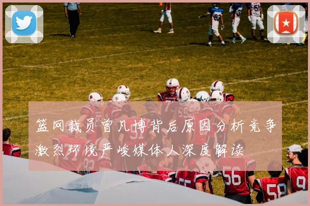 篮网裁员曾凡博背后原因分析竞争激烈环境严峻媒体人深度解读