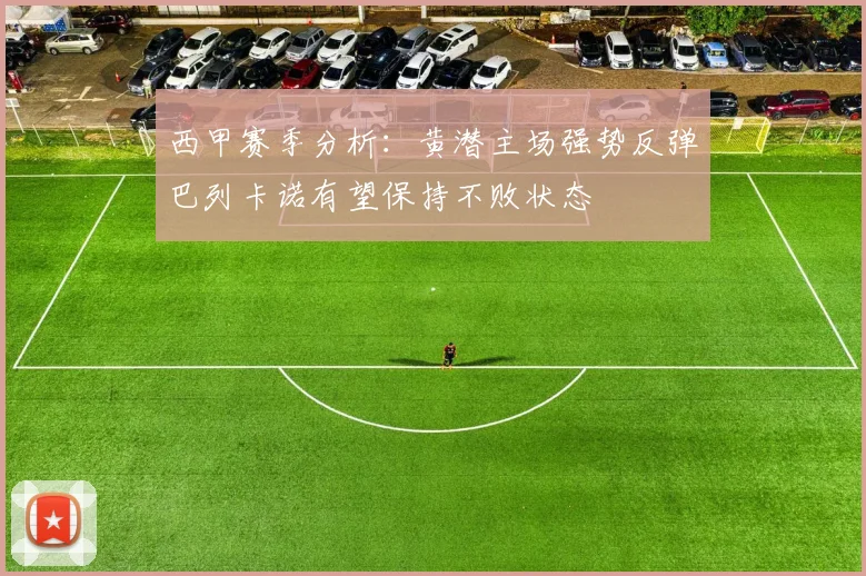 西甲赛季分析：黄潜主场强势反弹巴列卡诺有望保持不败状态