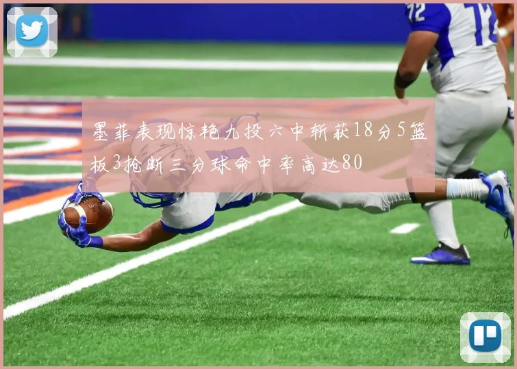 墨菲表现惊艳九投六中斩获18分5篮板3抢断三分球命中率高达80