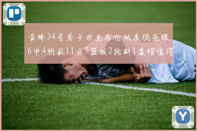 黄蜂34号秀卡尔克布伦纳表现亮眼6中4斩获11分7篮板2抢断1盖帽值得期待