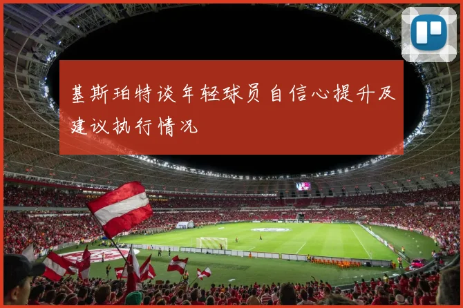 基斯珀特谈年轻球员自信心提升及建议执行情况