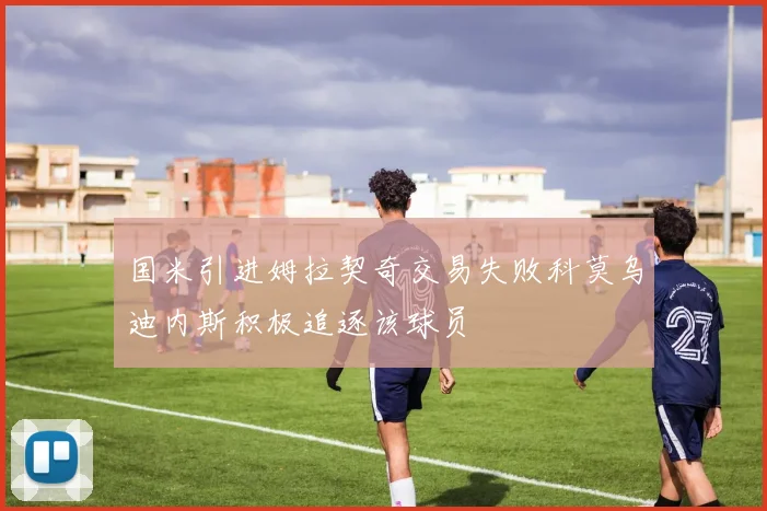 国米引进姆拉契奇交易失败科莫乌迪内斯积极追逐该球员
