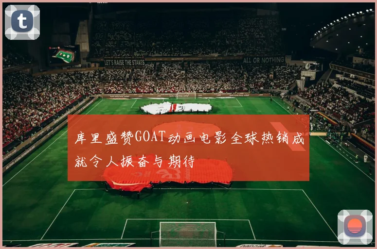 库里盛赞GOAT动画电影全球热销成就令人振奋与期待