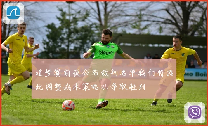 追梦赛前夜公布裁判名单我们将据此调整战术策略以争取胜利