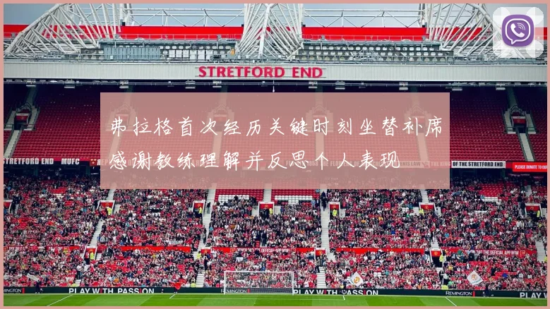 弗拉格首次经历关键时刻坐替补席感谢教练理解并反思个人表现